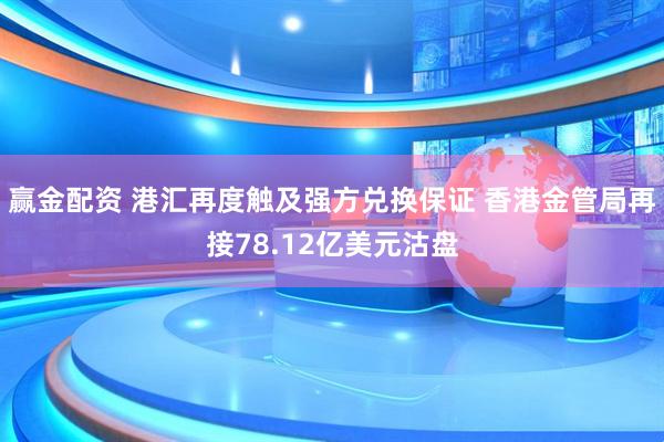 赢金配资 港汇再度触及强方兑换保证 香港金管局再接78.12亿美元沽盘