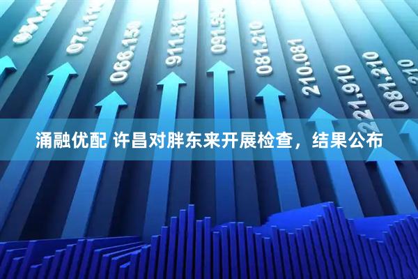 涌融优配 许昌对胖东来开展检查，结果公布