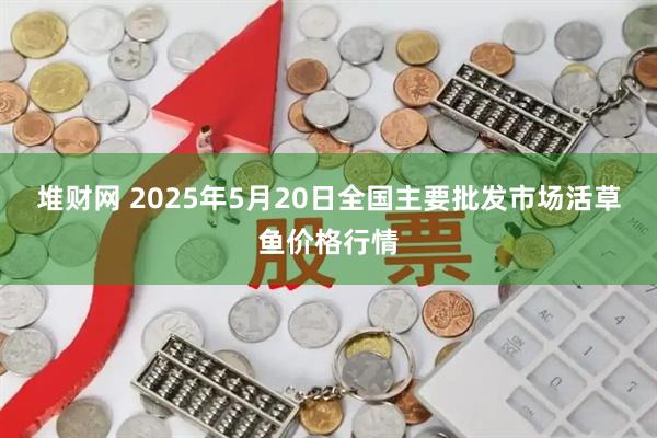 堆财网 2025年5月20日全国主要批发市场活草鱼价格行情