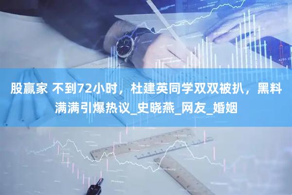 股赢家 不到72小时，杜建英同学双双被扒，黑料满满引爆热议_史晓燕_网友_婚姻