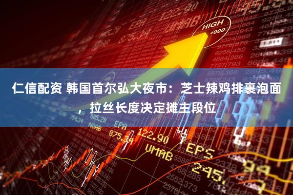仁信配资 韩国首尔弘大夜市：芝士辣鸡排裹泡面，拉丝长度决定摊主段位