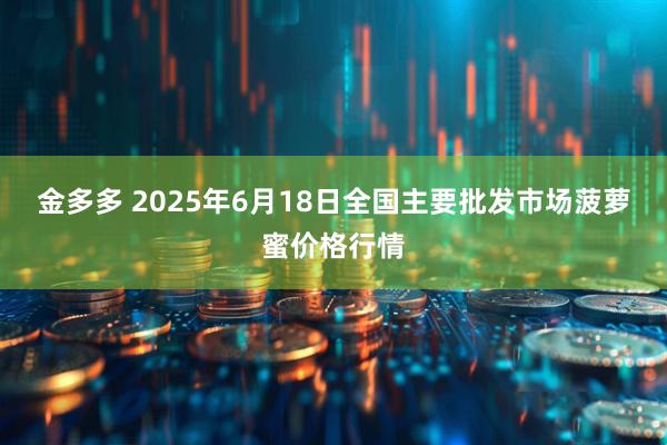 金多多 2025年6月18日全国主要批发市场菠萝蜜价格行情